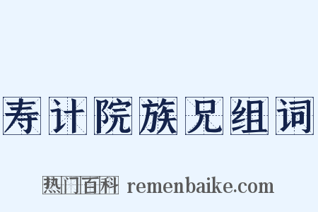 寿计院族兄组词是什么意思的图片